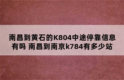 南昌到黄石的K804中途停靠信息有吗 南昌到南京k784有多少站